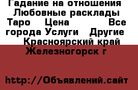 Гадание на отношения. Любовные расклады Таро. › Цена ­ 1 000 - Все города Услуги » Другие   . Красноярский край,Железногорск г.